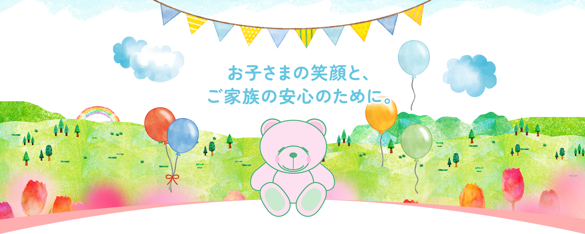 お子さまの笑顔と、ご家族の安心のために。