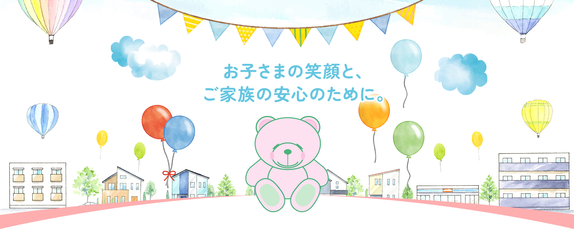 お子さまの笑顔と、ご家族の安心のために。