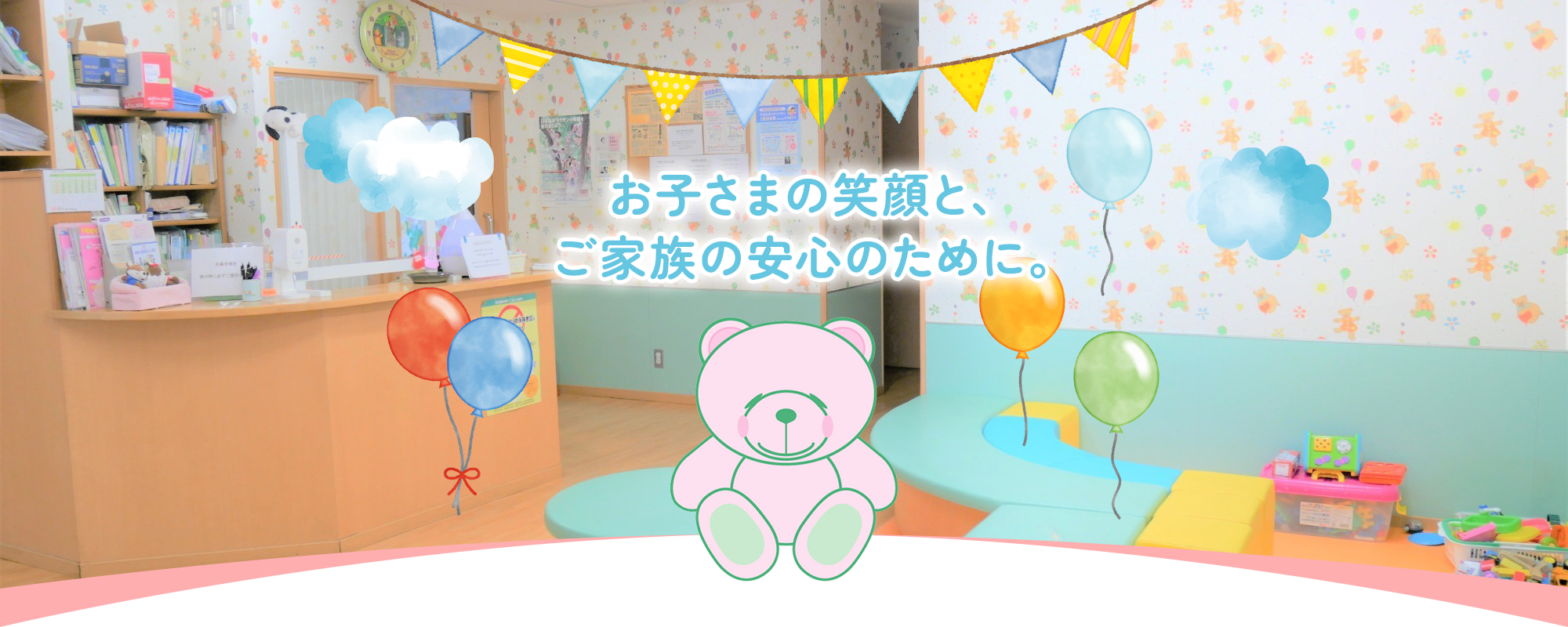 お子さまの笑顔と、ご家族の安心のために。